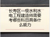 长寿区一级水利水电工程建造师需要考哪些科目具备什么能力