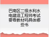 巴南区二级水利水电建造工程师考试要看教材吗具体哪些书