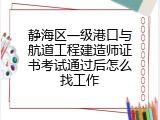 静海区一级港口与航道工程建造师证书考试通过后怎么找工作