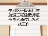 宁河区一级港口与航道工程建造师证书考试通过后怎么找工作