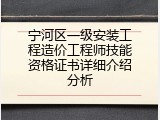 宁河区一级安装工程造价工程师技能资格证书详细介绍分析
