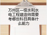 万州区一级水利水电工程建造师需要考哪些科目具备什么能力