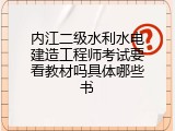 内江二级水利水电建造工程师考试要看教材吗具体哪些书