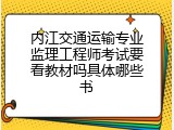 内江交通运输专业监理工程师考试要看教材吗具体哪些书