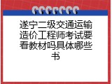 遂宁二级交通运输造价工程师考试要看教材吗具体哪些书