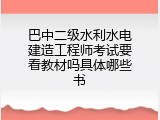 巴中二级水利水电建造工程师考试要看教材吗具体哪些书