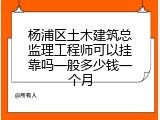杨浦区土木建筑总监理工程师可以挂靠吗一般多少钱一个月