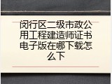 闵行区二级市政公用工程建造师证书电子版在哪下载怎么下
