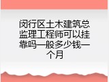 闵行区土木建筑总监理工程师可以挂靠吗一般多少钱一个月