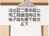 河北区二级市政公用工程建造师证书电子版在哪下载怎么下