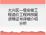 大兴区一级安装工程造价工程师技能资格证书详细介绍分析