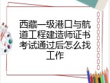 西藏一级港口与航道工程建造师证书考试通过后怎么找工作