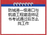 防城港一级港口与航道工程建造师证书考试通过后怎么找工作