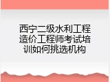西宁二级水利工程造价工程师考试培训如何挑选机构