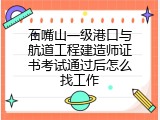 石嘴山一级港口与航道工程建造师证书考试通过后怎么找工作