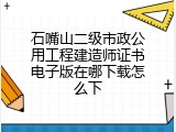 石嘴山二级市政公用工程建造师证书电子版在哪下载怎么下