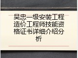 吴忠一级安装工程造价工程师技能资格证书详细介绍分析