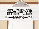 海西土木建筑总监理工程师可以挂靠吗一般多少钱一个月