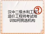 汉中二级水利工程造价工程师考试培训如何挑选机构