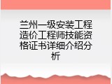 兰州一级安装工程造价工程师技能资格证书详细介绍分析