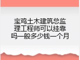宝鸡土木建筑总监理工程师可以挂靠吗一般多少钱一个月