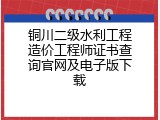 铜川二级水利工程造价工程师证书查询官网及电子版下载