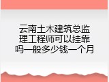 云南土木建筑总监理工程师可以挂靠吗一般多少钱一个月