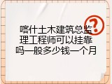 喀什土木建筑总监理工程师可以挂靠吗一般多少钱一个月