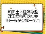 和田土木建筑总监理工程师可以挂靠吗一般多少钱一个月