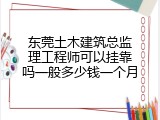 东莞土木建筑总监理工程师可以挂靠吗一般多少钱一个月