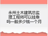 永州土木建筑总监理工程师可以挂靠吗一般多少钱一个月