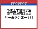 怀化土木建筑总监理工程师可以挂靠吗一般多少钱一个月