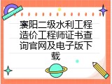 襄阳二级水利工程造价工程师证书查询官网及电子版下载