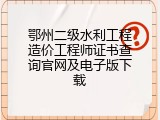 鄂州二级水利工程造价工程师证书查询官网及电子版下载
