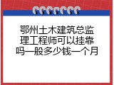 鄂州土木建筑总监理工程师可以挂靠吗一般多少钱一个月