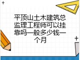 平顶山土木建筑总监理工程师可以挂靠吗一般多少钱一个月