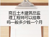 商丘土木建筑总监理工程师可以挂靠吗一般多少钱一个月