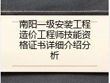 南阳一级安装工程造价工程师技能资格证书详细介绍分析