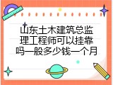 山东土木建筑总监理工程师可以挂靠吗一般多少钱一个月