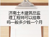 济南土木建筑总监理工程师可以挂靠吗一般多少钱一个月