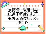 景德镇一级港口与航道工程建造师证书考试通过后怎么找工作
