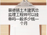 景德镇土木建筑总监理工程师可以挂靠吗一般多少钱一个月