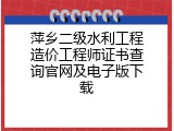 萍乡二级水利工程造价工程师证书查询官网及电子版下载