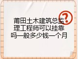 莆田土木建筑总监理工程师可以挂靠吗一般多少钱一个月