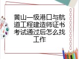 黄山一级港口与航道工程建造师证书考试通过后怎么找工作
