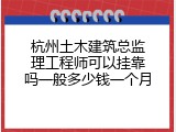 杭州土木建筑总监理工程师可以挂靠吗一般多少钱一个月
