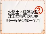 安徽土木建筑总监理工程师可以挂靠吗一般多少钱一个月